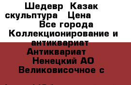 Шедевр “Казак“ скульптура › Цена ­ 50 000 - Все города Коллекционирование и антиквариат » Антиквариат   . Ненецкий АО,Великовисочное с.